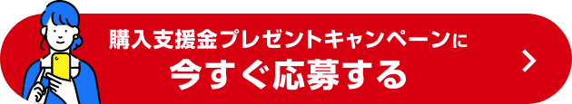 購入支援金プレゼントキャンペーンに今すぐ応募する