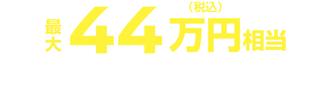 最大44万円（税込）相当 購入資金プレゼント!