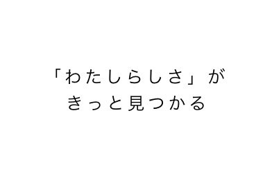 「わたしらしさ」がきっと見つかる