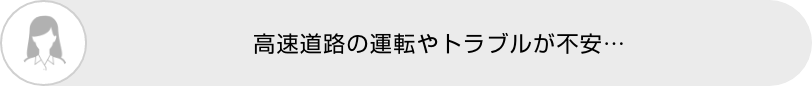 高速道路の運転やトラブルが不安…