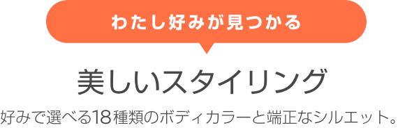 わたし好みが見つかる 美しいスタイリング 好みで選べる18種類のボディカラーと端正なシルエット。