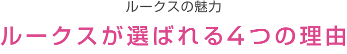 ルークスの魅力 ルークスが選ばれる4つの理由