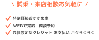 試乗・来店相談お気軽に ・特別価格おすすめ車 ・WEBで完結！商談予約 ・残価設定型クレジット お支払い 月々らくらく