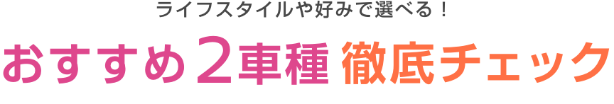 ライフスタイルや好みで選べる！おすすめ2車種徹底チェック