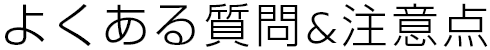 よくある質問&注意点