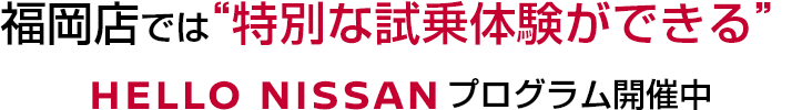 福岡店では“特別な試乗体験ができる”HELLO NISSANプログラム開催中