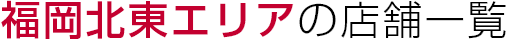 福岡北東エリアの店舗一覧