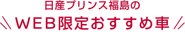 日産プリンス福島のWEB限定おすすめ車