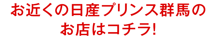 お近くの日産プリンス群馬のお店はコチラ！