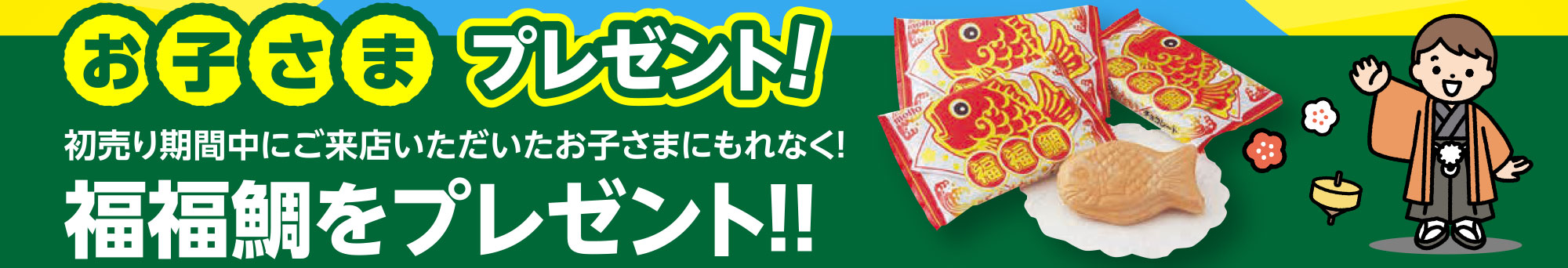 お子様プレゼント！初売り期間中にご来店いただいたお子さまにもれなく！福福鯛をプレゼント！！