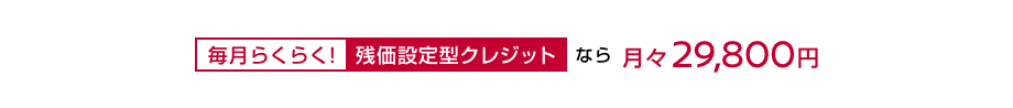 毎月らくらく!残価設定型クレジットなら月々29,800円〜