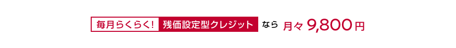 毎月らくらく!残価設定型クレジットなら月々9,800円〜