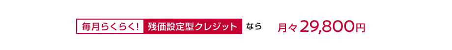 毎月らくらく!残価設定型クレジットなら月々29,800円〜