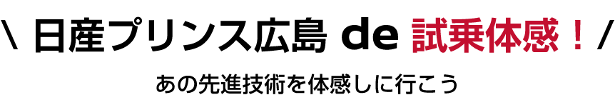 日産プリンス広島 de 試乗体感！あの先進技術を体感しに行こう