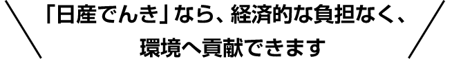 「日産でんき」なら、経済的な負担なく、環境へ貢献できます