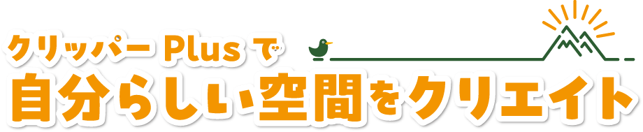 クリッパーPlusで自分らしい空間をクリエイト