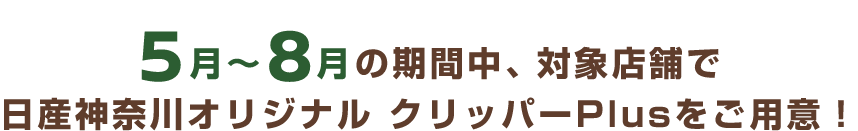 5月〜8月の期間中、対象店舗で日産神奈川オリジナル クリッパーPlusをご用意！