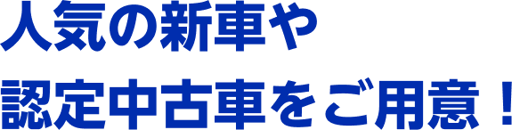 人気の新車や認定中古車をご用意！