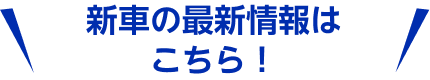 新車の最新情報はこちら！