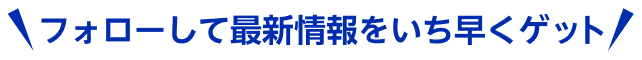 フォローして最新情報をいち早くゲット