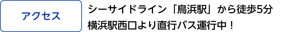 [アクセス]シーサイドライン「鳥浜駅」から徒歩5分 横浜駅西口より直行バス運行中！