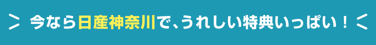 今なら日産神奈川で、うれしい特典いっぱい！