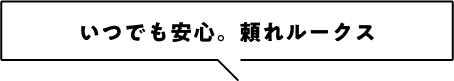 いつでも安心。頼れルークス