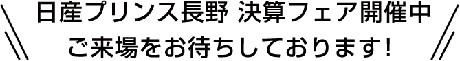 日産プリンス長野 決算フェア開催中 ご来場をお待ちしております！