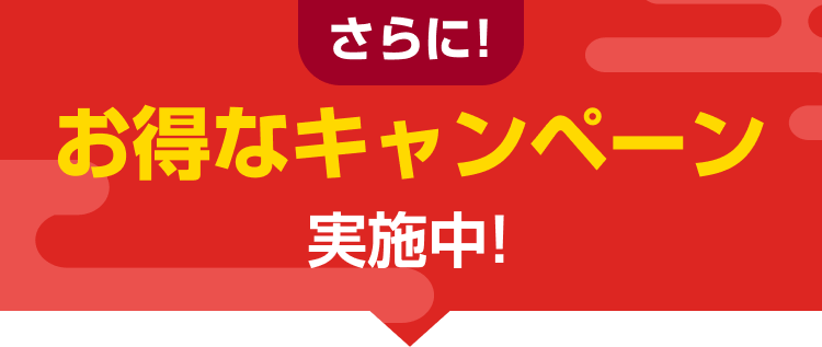 さらに！お得なキャンペーン実施中!