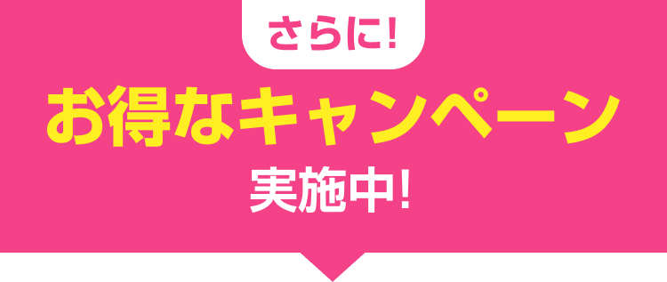 さらに!お得なキャンペーン実施中!