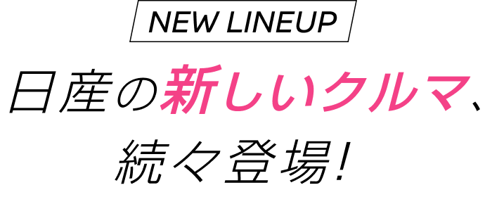 日産の新しいクルマ、続々登場!