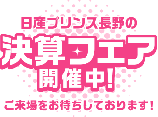 日産プリンス長野の決算フェア開催中! ご来場をお待ちしております!