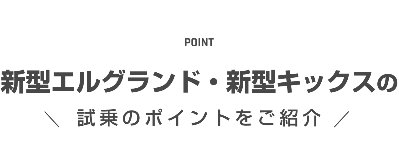 POINT｜新型エルグランド・新型キックスの試乗のポイントをご紹介