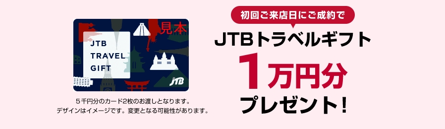 初回ご来店日にご成約でJTBトラベルギフト1万円分プレゼント!