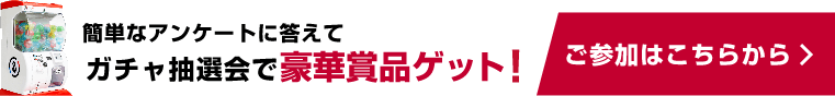 ガチャ抽選会で豪華賞品ゲット! ご参加はこちらから