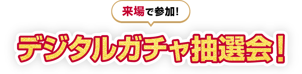 来場で参加! デジタルガチャ抽選会!