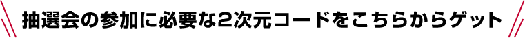 抽選会の参加に必要な2次元コードをこちらからゲット