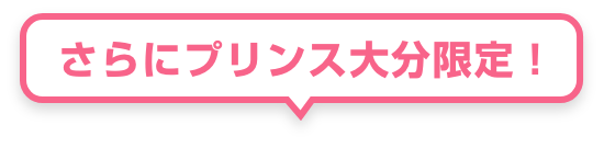 さらにプリンス大分限定！