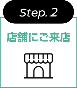 Step.2 店舗にご来店