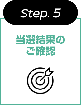 Step.5 当選結果のご確認