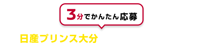 3分でかんたん応募 日産プリンス大分でご応募ください！