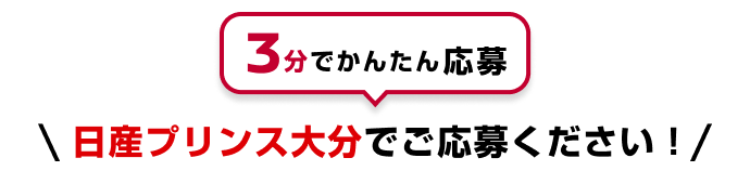 3分でかんたん応募 日産プリンス大分でご応募ください！