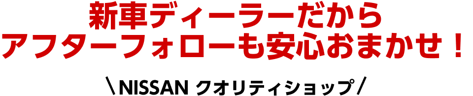 新車ディーラーだからアフターラォローも安心おまかせ！NISSAN クオリティショップ