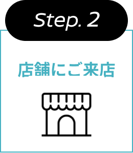 Step.2 店舗にご来店