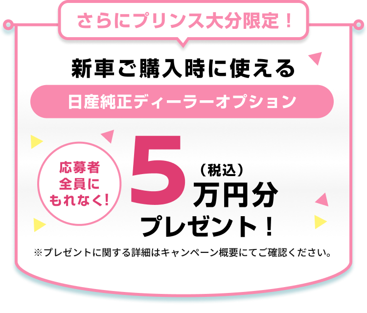 さらにプリンス大分限定！新車ご購入時に使える日産純正ディーラーオプション5万円分（税込）プレゼント！