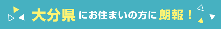 大分県にお住まいの方に朗報！