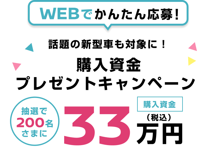 WEBでかんたん応募！話題の新型車も対象に！購入資金プレゼントキャンペーン 抽選で200名さまに購入資金33万円