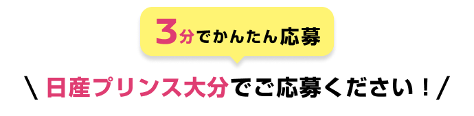 3分でかんたん応募 日産プリンス大分でご応募ください！
