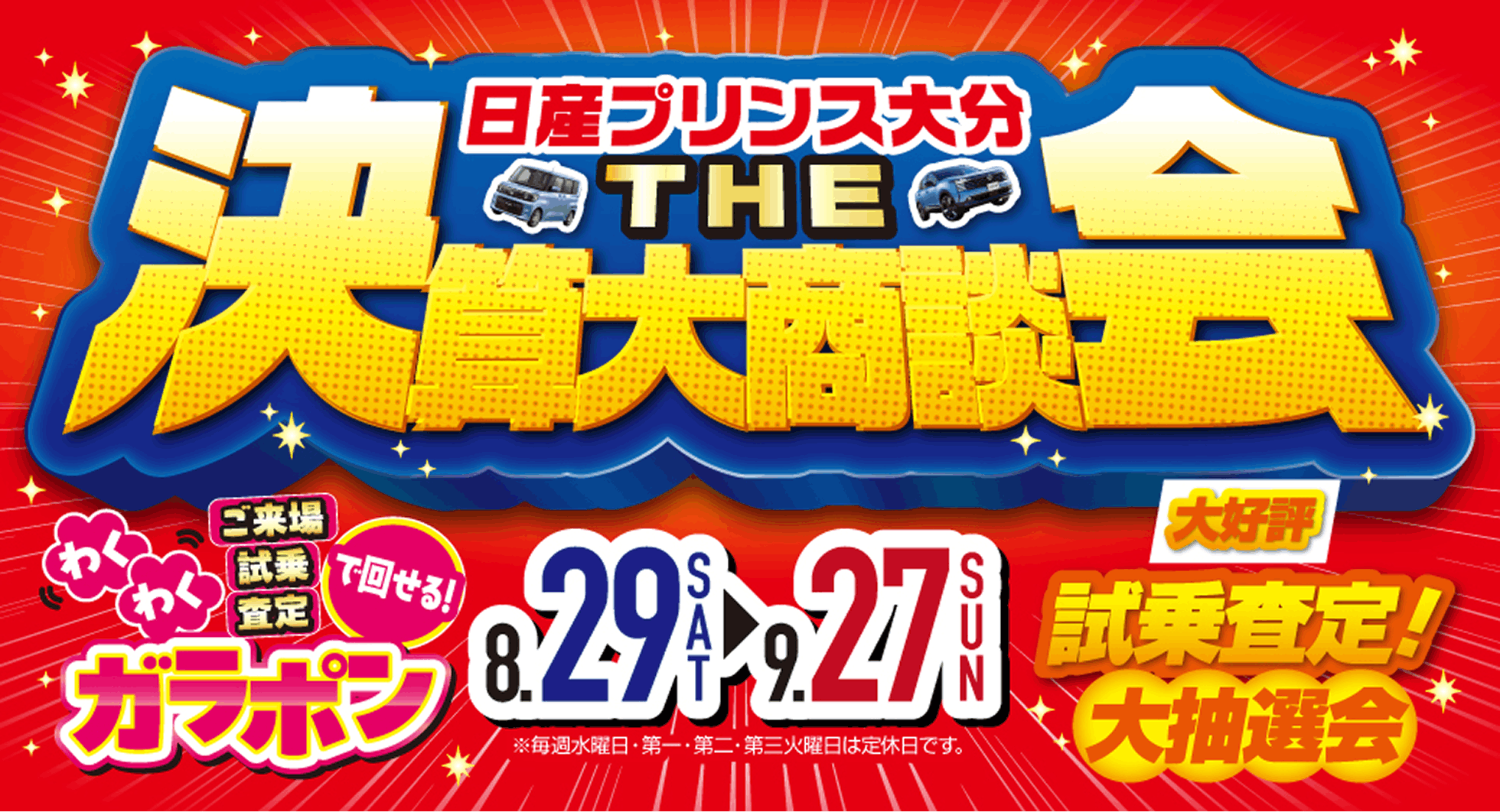 日産プリンス大分 THE 決算大商談会 8.29(土)～9.27(日) ご来場・試乗・査定で回せる! わくわくガラポン 大好評 試乗査定!大抽選会 ※毎週水曜日・第一・第二・第三火曜日は定休日です。
