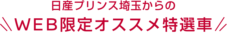 日産プリンス埼玉からのWEB限定オススメ特選車